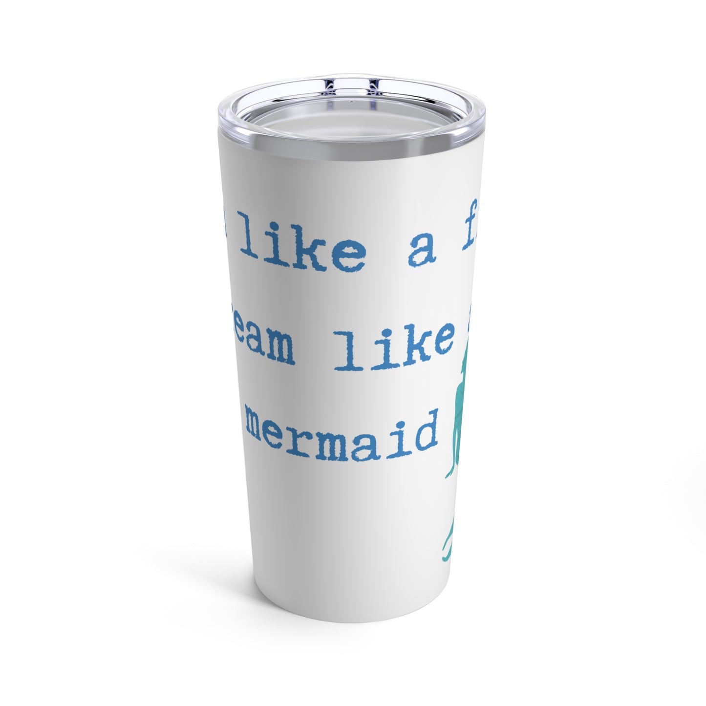 Swim like a fish dream like a mermaid Tumbler 20oz